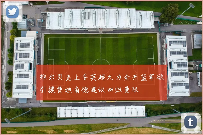 维尔贝克上季英超火力全开蓝军欲引援费迪南德建议回归曼联